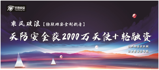 物联网安全创新者天防安全完成天使+轮2000万融资