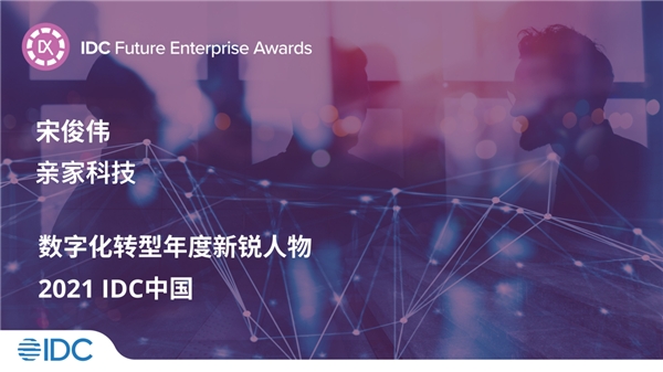 亲家科技宋俊伟获2021 IDC中国未来企业大奖“数字化转型年度新锐人物”奖