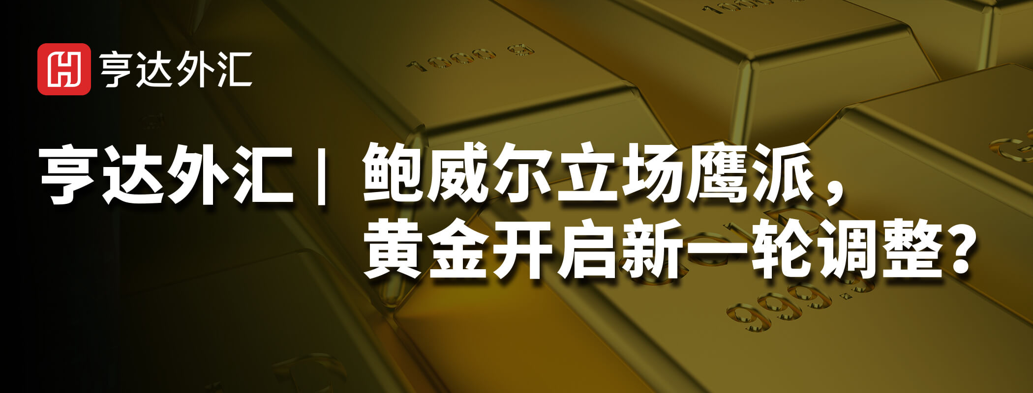 亨达外汇:鲍威尔立场鹰派，黄金开启新一轮调整？