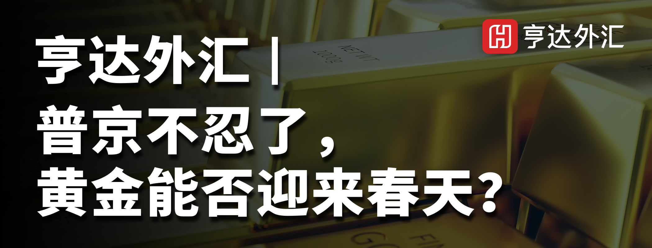 亨达外汇：普京不忍了，黄金能否迎来春天？