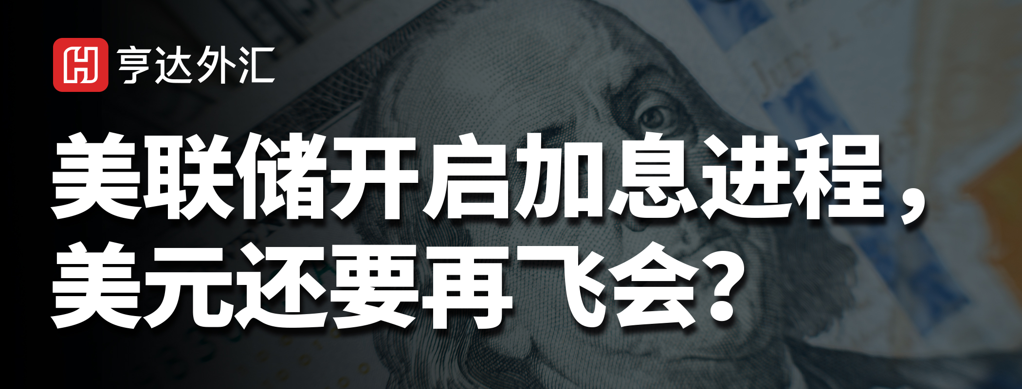 亨达外汇：美联储开启加息进程，美元还要再飞会？