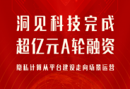 洞见科技完成超亿元A轮融资，隐私计算从平台建设走向场景运营