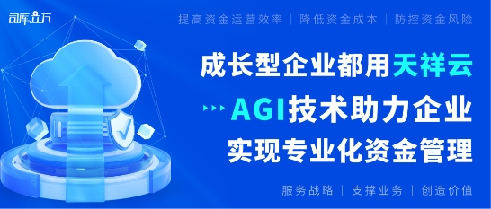 成长型企业都用天祥云｜AGI技术助力企业实现专业化资金管理