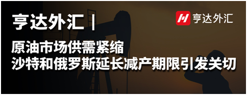 亨达外汇：原油市场供需紧缩，沙特和俄罗斯延长减产期限引发关切