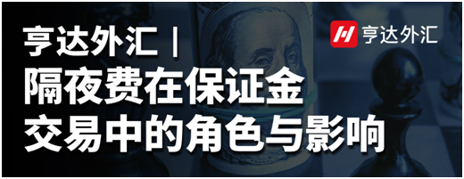 亨达外汇：隔夜费在保证金交易中的角色与影响