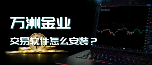 万洲金业交易软件怎么安装？新手安全最全指南！