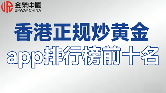 香港正规炒黄金app排行榜前十名（双层监管）