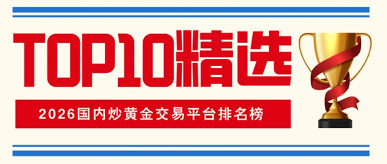 2026国内炒黄金交易平台排名榜：正规TOP10精选