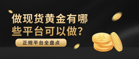 做现货黄金有哪些平台可以做？正规平台全盘点