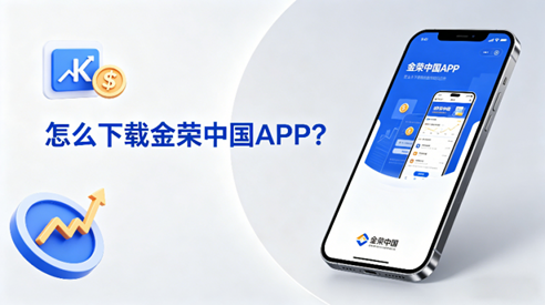怎么下载金荣中国APP？安卓、iOS、电脑端三大平台下载指南