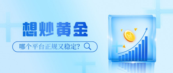 想炒黄金，哪个平台正规又稳定？