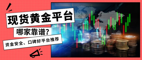 现货黄金平台哪家靠谱？资金安全、口碑好平台推荐