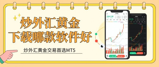 炒外汇黄金下载哪款软件好？十个MT5下载靠谱平台大揭秘