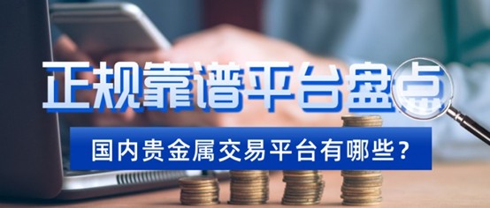 国内贵金属交易平台有哪些？正规靠谱平台盘点