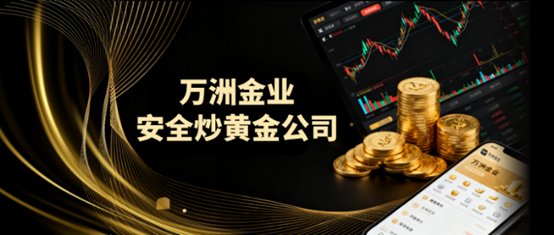 炒黄金哪个公司比较好？万洲金业以合规资质强势领跑！
