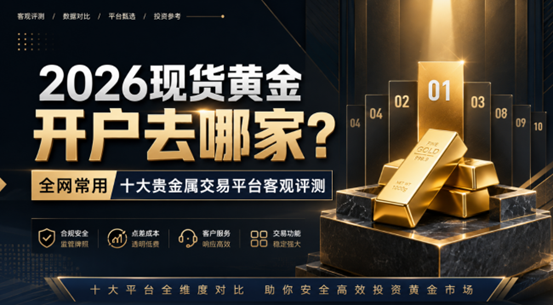 2026现货黄金开户去哪家？全网常用十大贵金属交易平台客观评测