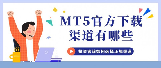 哪个平台下载MT5软件好？如何选择正规MT5下载渠道