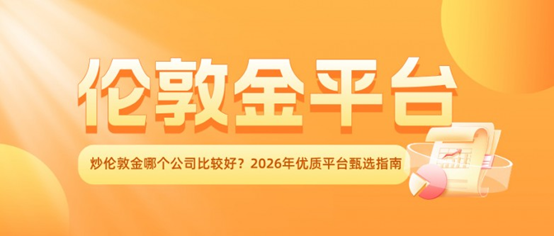 炒伦敦金哪个公司比较好？2026年优质平台甄选指南